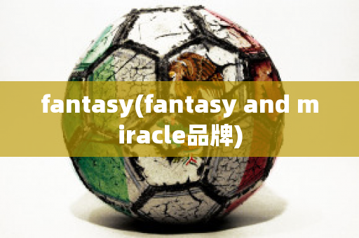 fantasy(fantasy and miracle品牌)