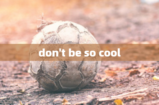 don't be so cool