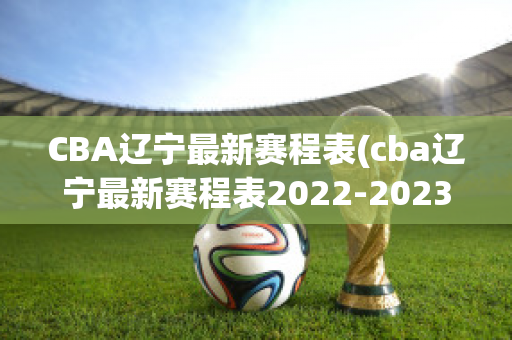 CBA辽宁最新赛程表(cba辽宁最新赛程表2022-2023)